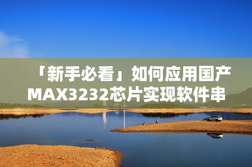「新手必看」如何應(yīng)用國(guó)產(chǎn)MAX3232芯片實(shí)現(xiàn)軟件串口通信？