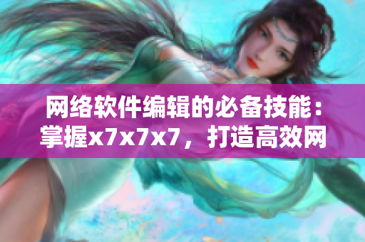 網(wǎng)絡(luò)軟件編輯的必備技能：掌握x7x7x7，打造高效網(wǎng)絡(luò)軟件