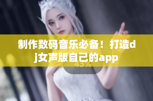 制作數(shù)碼音樂必備！打造dj女聲版自己的app