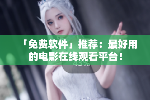 「免費軟件」推薦：最好用的電影在線觀看平臺！