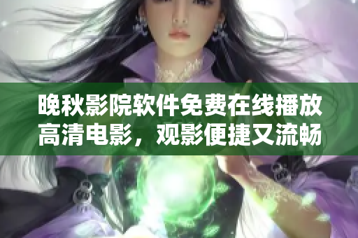 晚秋影院軟件免費在線播放高清電影，觀影便捷又流暢