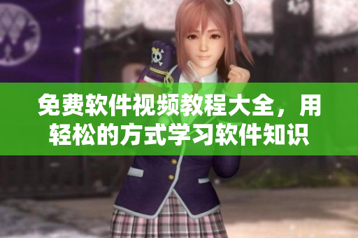免費(fèi)軟件視頻教程大全，用輕松的方式學(xué)習(xí)軟件知識(shí)
