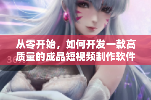從零開始，如何開發(fā)一款高質(zhì)量的成品短視頻制作軟件？