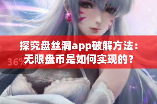 探究盤絲洞app破解方法：無限盤幣是如何實現(xiàn)的？