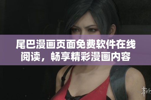 尾巴漫畫頁面免費(fèi)軟件在線閱讀，暢享精彩漫畫內(nèi)容