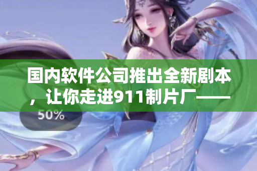 國內(nèi)軟件公司推出全新劇本，讓你走進(jìn)911制片廠——一款電視劇制作軟件！