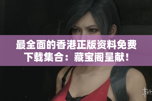 最全面的香港正版資料免費下載集合：藏寶閣呈獻！