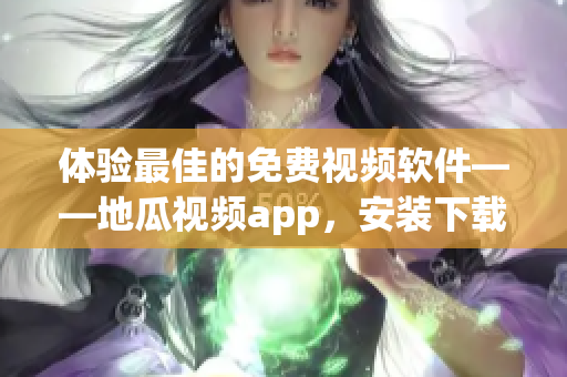 體驗(yàn)最佳的免費(fèi)視頻軟件——地瓜視頻app，安裝下載簡便易操作