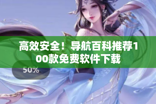 高效安全！導(dǎo)航百科推薦100款免費軟件下載