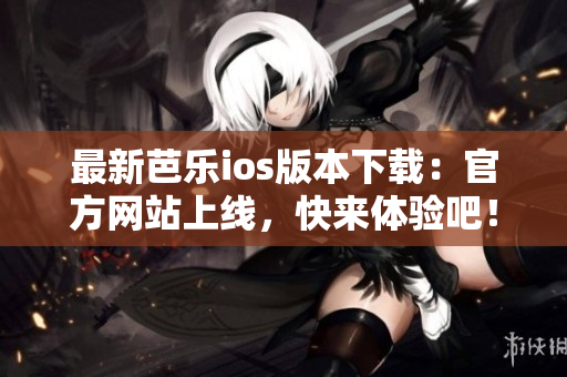 最新芭樂ios版本下載：官方網(wǎng)站上線，快來體驗(yàn)吧！