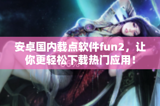 安卓國內(nèi)載點軟件fun2，讓你更輕松下載熱門應用！