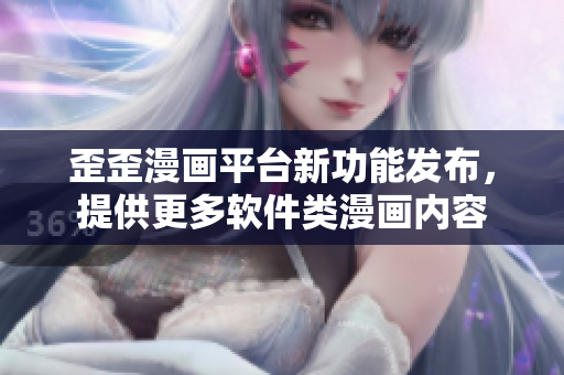 歪歪漫畫平臺新功能發(fā)布，提供更多軟件類漫畫內(nèi)容
