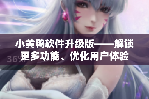 小黃鴨軟件升級(jí)版——解鎖更多功能、優(yōu)化用戶體驗(yàn)