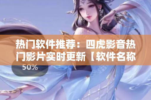 熱門軟件推薦：四虎影音熱門影片實(shí)時更新【軟件名稱】