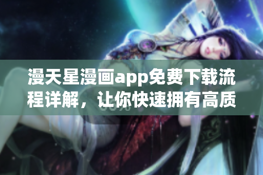 漫天星漫畫app免費下載流程詳解，讓你快速擁有高質(zhì)量漫畫資源