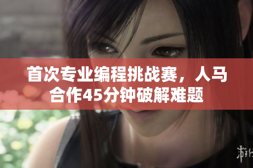 首次專業(yè)編程挑戰(zhàn)賽，人馬合作45分鐘破解難題