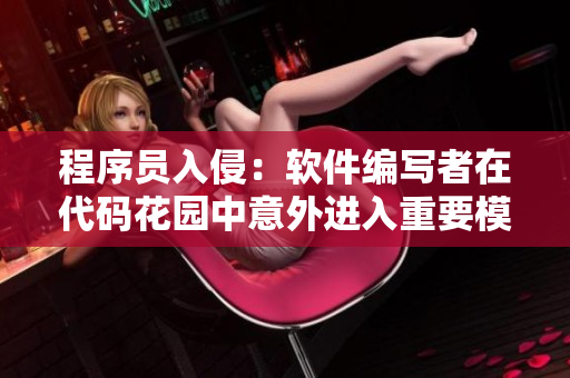 程序員入侵：軟件編寫(xiě)者在代碼花園中意外進(jìn)入重要模塊
