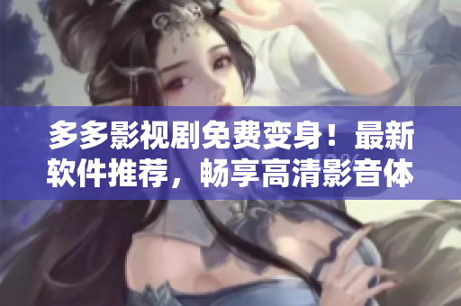 多多影視劇免費(fèi)變身！最新軟件推薦，暢享高清影音體驗(yàn)