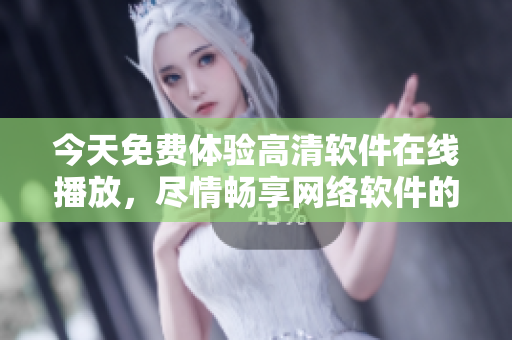 今天免費(fèi)體驗高清軟件在線播放，盡情暢享網(wǎng)絡(luò)軟件的視覺盛宴！