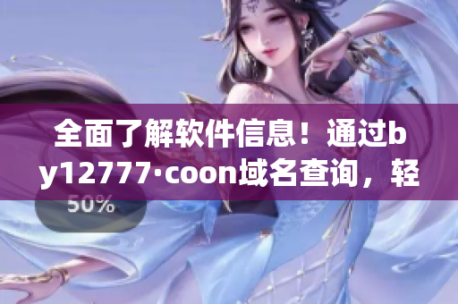 全面了解軟件信息！通過by12777·coon域名查詢，輕松獲取軟件詳情！