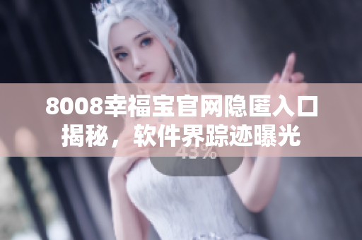8008幸福寶官網(wǎng)隱匿入口揭秘，軟件界蹤跡曝光