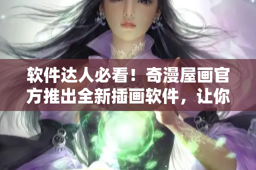 軟件達(dá)人必看！奇漫屋畫(huà)官方推出全新插畫(huà)軟件，讓你的創(chuàng)作更出色！