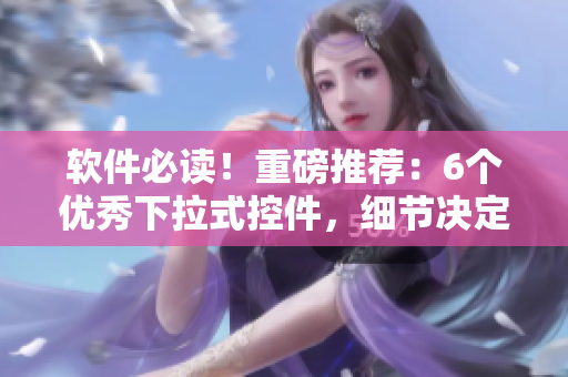 軟件必讀！重磅推薦：6個優(yōu)秀下拉式控件，細節(jié)決定體驗！