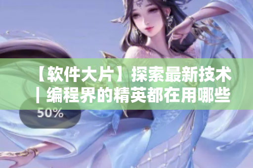 【軟件大片】探索最新技術(shù)｜編程界的精英都在用哪些軟件？