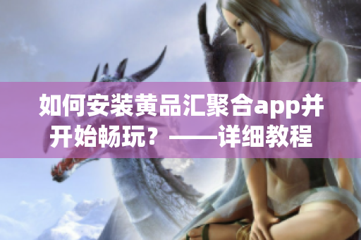 如何安裝黃品匯聚合app并開始暢玩？——詳細教程