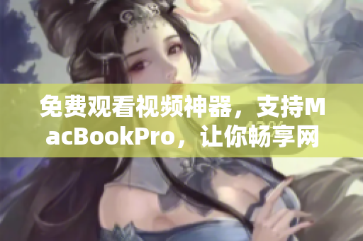 免費(fèi)觀看視頻神器，支持MacBookPro，讓你暢享網(wǎng)絡(luò)軟件的樂(lè)趣！