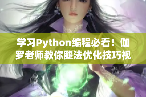 學(xué)習(xí)Python編程必看！伽羅老師教你腿法優(yōu)化技巧視頻教程
