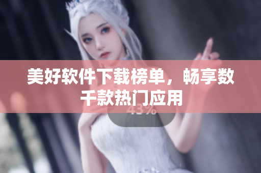 美好軟件下載榜單，暢享數(shù)千款熱門應(yīng)用