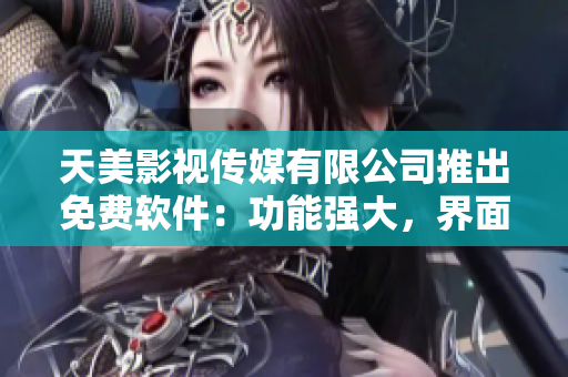天美影視傳媒有限公司推出免費軟件：功能強大，界面友好，操作簡單易上手