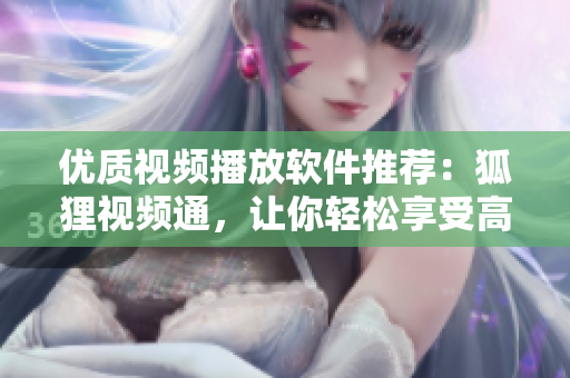 優(yōu)質(zhì)視頻播放軟件推薦：狐貍視頻通，讓你輕松享受高清影音盛宴