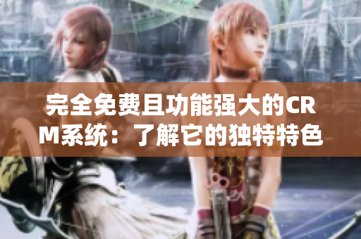 完全免費且功能強大的CRM系統(tǒng)：了解它的獨特特色