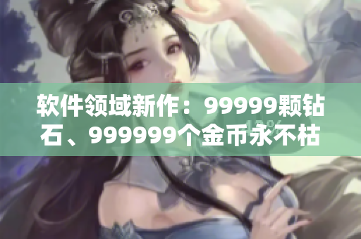 軟件領(lǐng)域新作：99999顆鉆石、999999個金幣永不枯竭