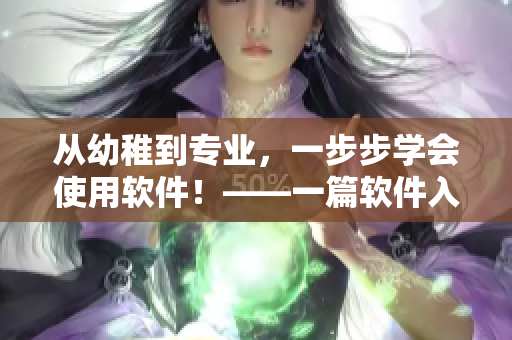 從幼稚到專業(yè)，一步步學(xué)會(huì)使用軟件！——一篇軟件入門指南