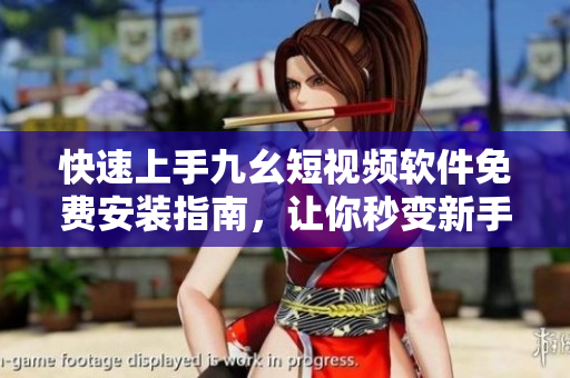 快速上手九幺短視頻軟件免費(fèi)安裝指南，讓你秒變新手達(dá)人！