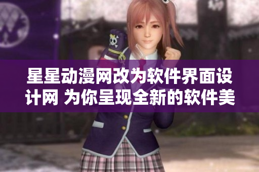 星星動漫網(wǎng)改為軟件界面設(shè)計網(wǎng) 為你呈現(xiàn)全新的軟件美學體驗