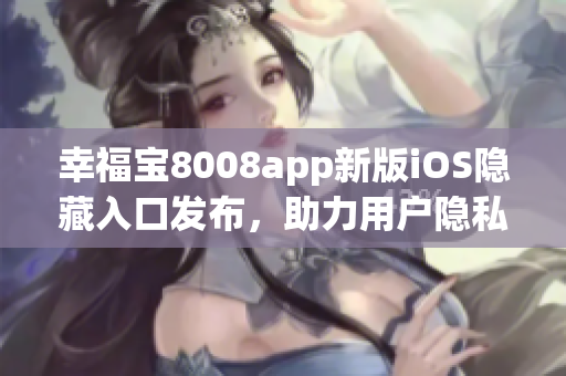 幸福寶8008app新版iOS隱藏入口發(fā)布，助力用戶隱私保護
