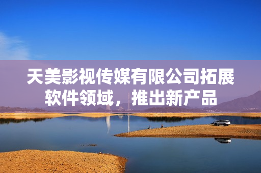 天美影視傳媒有限公司拓展軟件領(lǐng)域，推出新產(chǎn)品