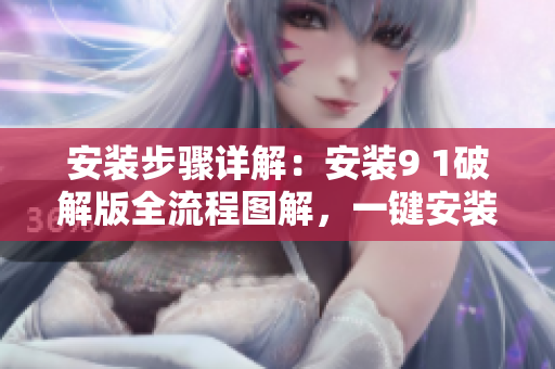 安裝步驟詳解：安裝9 1破解版全流程圖解，一鍵安裝輕松實(shí)現(xiàn)！