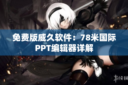 免費(fèi)版威久軟件：78米國(guó)際PPT編輯器詳解