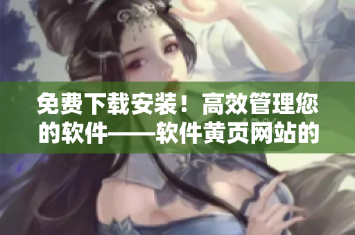 免費(fèi)下載安裝！高效管理您的軟件——軟件黃頁(yè)網(wǎng)站的實(shí)用工具