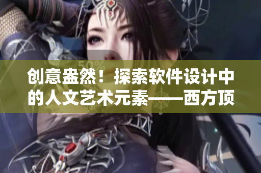 創(chuàng)意盎然！探索軟件設(shè)計(jì)中的人文藝術(shù)元素——西方頂級(jí)大師的啟示