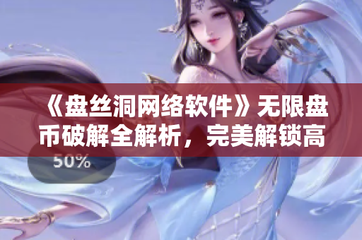 《盤(pán)絲洞網(wǎng)絡(luò)軟件》無(wú)限盤(pán)幣破解全解析，完美解鎖高級(jí)特權(quán)！