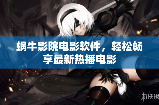 蝸牛影院電影軟件，輕松暢享最新熱播電影