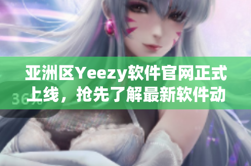 亞洲區(qū)Yeezy軟件官網(wǎng)正式上線，搶先了解最新軟件動態(tài)！