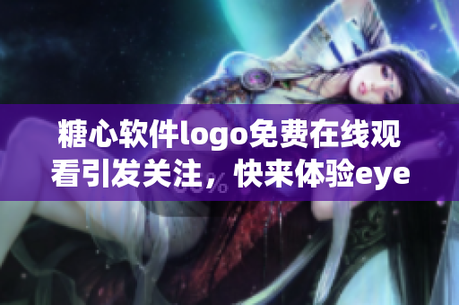 糖心軟件logo免費(fèi)在線觀看引發(fā)關(guān)注，快來(lái)體驗(yàn)eye享受智慧應(yīng)用。