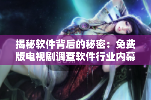 揭秘軟件背后的秘密：免費版電視劇調(diào)查軟件行業(yè)內(nèi)幕